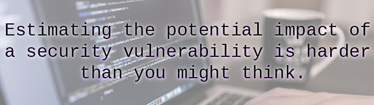 Estimating the potential impact of a security vulnerability is harder than you might think.
